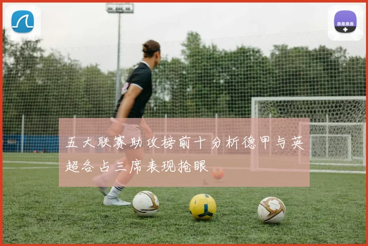 五大联赛助攻榜前十分析德甲与英超各占三席表现抢眼
